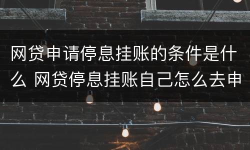 网贷申请停息挂账的条件是什么 网贷停息挂账自己怎么去申请