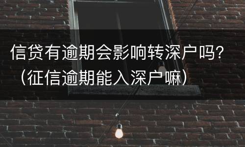 信贷有逾期会影响转深户吗？（征信逾期能入深户嘛）