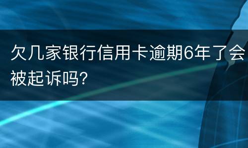 欠几家银行信用卡逾期6年了会被起诉吗？