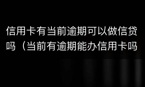 信用卡有当前逾期可以做信贷吗（当前有逾期能办信用卡吗）