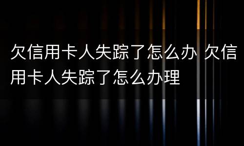 欠信用卡人失踪了怎么办 欠信用卡人失踪了怎么办理