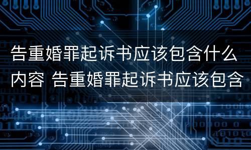 告重婚罪起诉书应该包含什么内容 告重婚罪起诉书应该包含什么内容和内容