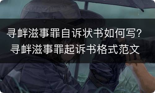 寻衅滋事罪自诉状书如何写？ 寻衅滋事罪起诉书格式范文