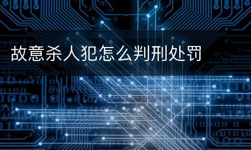 故意杀人犯怎么判刑处罚