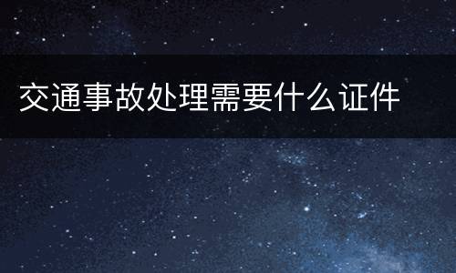 交通事故处理需要什么证件