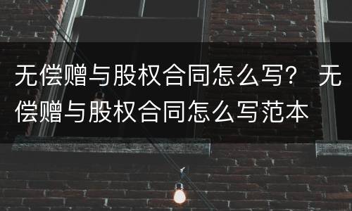 无偿赠与股权合同怎么写？ 无偿赠与股权合同怎么写范本