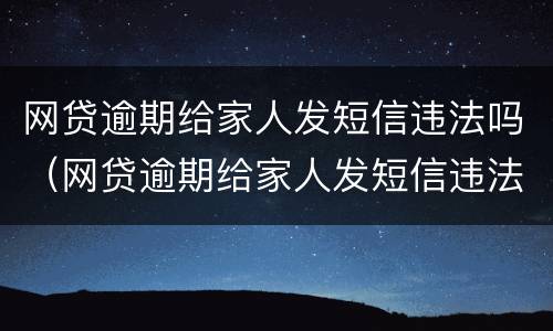 网贷逾期给家人发短信违法吗（网贷逾期给家人发短信违法吗怎么举报）