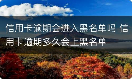 信用卡逾期会进入黑名单吗 信用卡逾期多久会上黑名单