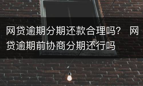 网贷逾期分期还款合理吗？ 网贷逾期前协商分期还行吗