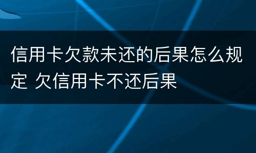 信用卡欠款未还的后果怎么规定 欠信用卡不还后果