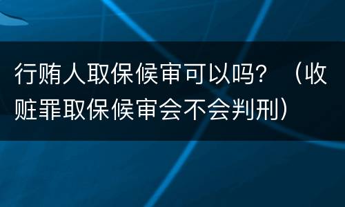 行贿人取保候审可以吗？（收赃罪取保候审会不会判刑）