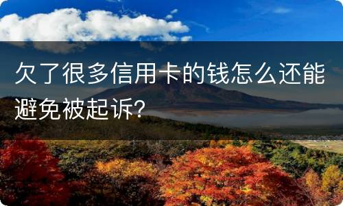 欠了很多信用卡的钱怎么还能避免被起诉？
