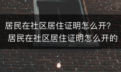 居民在社区居住证明怎么开？ 居民在社区居住证明怎么开的