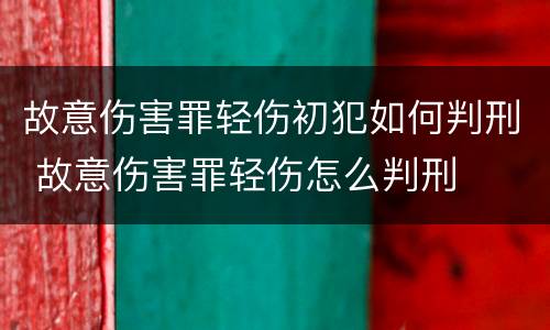 故意伤害罪轻伤初犯如何判刑 故意伤害罪轻伤怎么判刑