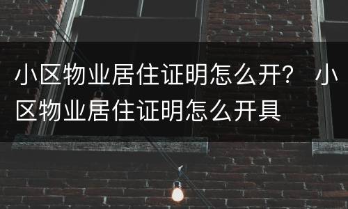 小区物业居住证明怎么开？ 小区物业居住证明怎么开具