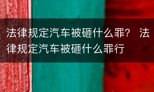 法律规定汽车被砸什么罪? 法律规定汽车被砸什么罪行 法律规定汽车被砸什么罪? 法律规定汽车被砸什么罪行