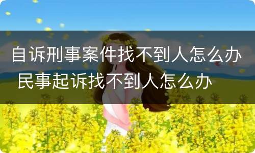 自诉刑事案件找不到人怎么办 民事起诉找不到人怎么办