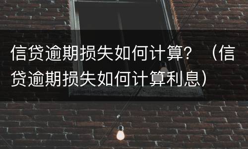 信贷逾期损失如何计算？（信贷逾期损失如何计算利息）