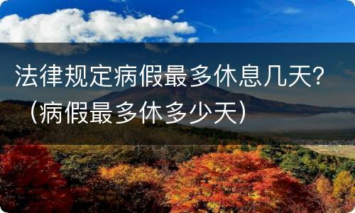 法律规定病假最多休息几天？（病假最多休多少天）