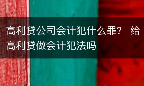 高利贷公司会计犯什么罪？ 给高利贷做会计犯法吗