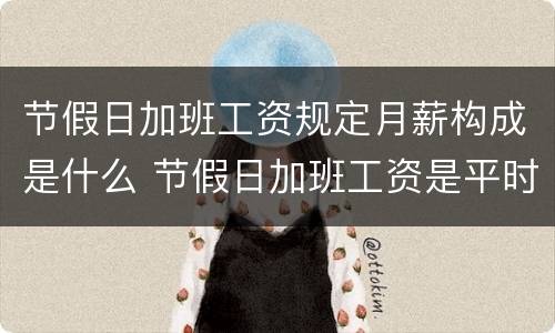 节假日加班工资规定月薪构成是什么 节假日加班工资是平时的几倍?