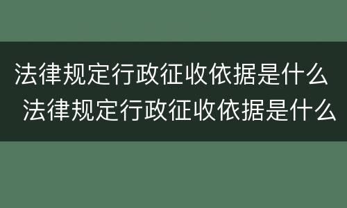 法律规定行政征收依据是什么 法律规定行政征收依据是什么意思