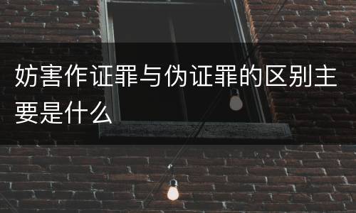 妨害作证罪与伪证罪的区别主要是什么