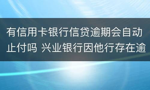 有信用卡银行信贷逾期会自动止付吗 兴业银行因他行存在逾期自动止付信用卡