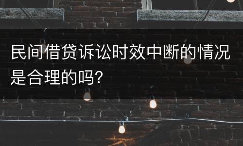 民间借贷诉讼时效中断的情况是合理的吗？