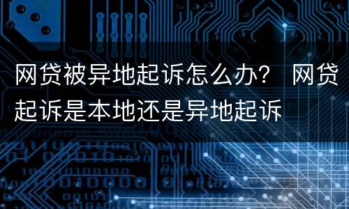 网贷被异地起诉怎么办？ 网贷起诉是本地还是异地起诉