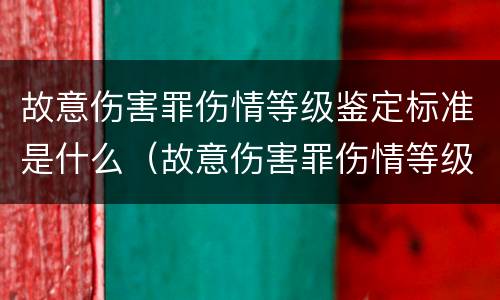 故意伤害罪伤情等级鉴定标准是什么（故意伤害罪伤情等级鉴定标准是什么）