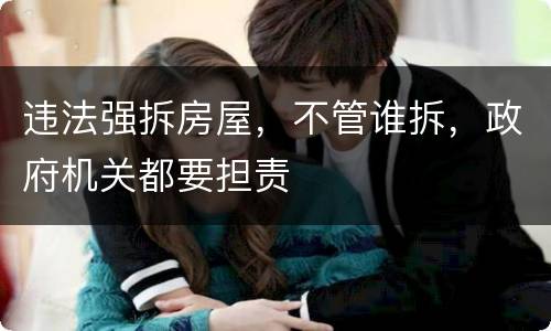 违法强拆房屋，不管谁拆，政府机关都要担责