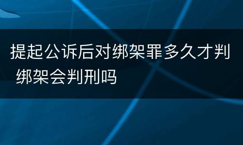 提起公诉后对绑架罪多久才判 绑架会判刑吗