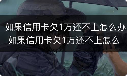 如果信用卡欠1万还不上怎么办 如果信用卡欠1万还不上怎么办呢