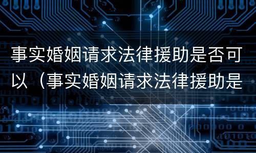 事实婚姻请求法律援助是否可以（事实婚姻请求法律援助是否可以拒绝）