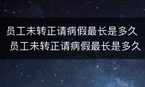 员工未转正请病假最长是多久 员工未转正请病假最长是多久的