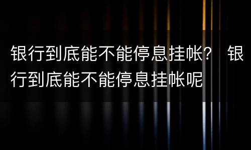 银行到底能不能停息挂帐？ 银行到底能不能停息挂帐呢
