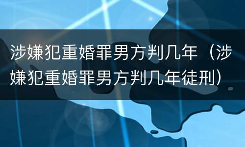 涉嫌犯重婚罪男方判几年（涉嫌犯重婚罪男方判几年徒刑）