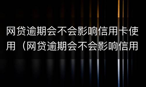 网贷逾期会不会影响信用卡使用（网贷逾期会不会影响信用卡使用期限）