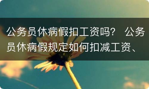 公务员休病假扣工资吗？ 公务员休病假规定如何扣减工资、奖金待遇?