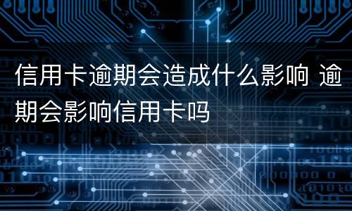 信用卡逾期会造成什么影响 逾期会影响信用卡吗