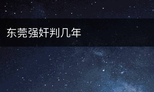 东莞强奸判几年