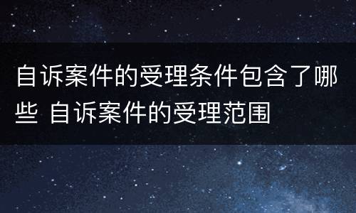自诉案件的受理条件包含了哪些 自诉案件的受理范围