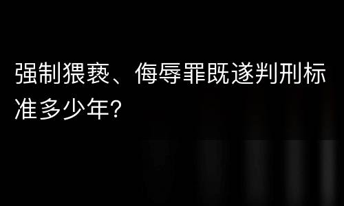 强制猥亵、侮辱罪既遂判刑标准多少年？