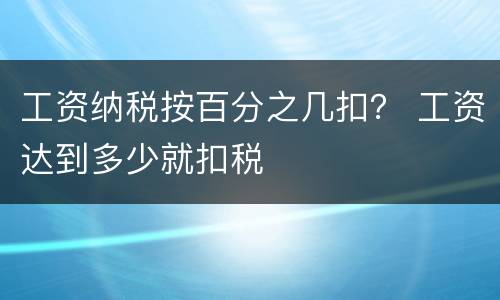 工资纳税按百分之几扣？ 工资达到多少就扣税