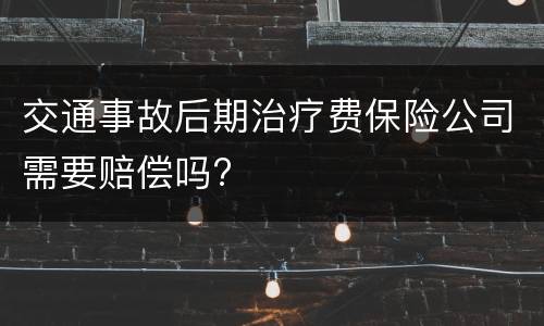 交通事故后期治疗费保险公司需要赔偿吗?
