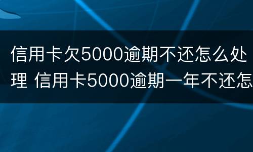 信用卡欠5000逾期不还怎么处理 信用卡5000逾期一年不还怎么处理