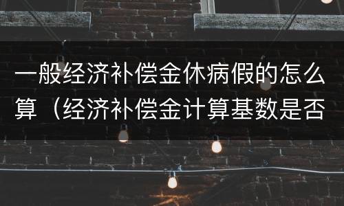 一般经济补偿金休病假的怎么算（经济补偿金计算基数是否剔除病假工资）