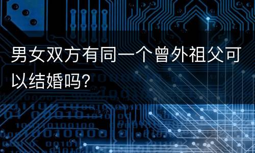 男女双方有同一个曾外祖父可以结婚吗？
