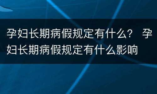 孕妇长期病假规定有什么？ 孕妇长期病假规定有什么影响
